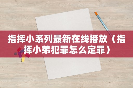指揮小系列最新在線播放（指揮小弟犯罪怎么定罪）