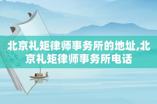 北京禮矩律師事務(wù)所的地址,北京禮矩律師事務(wù)所電話