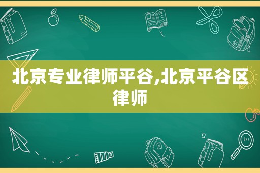 北京專業(yè)律師平谷,北京平谷區(qū)律師