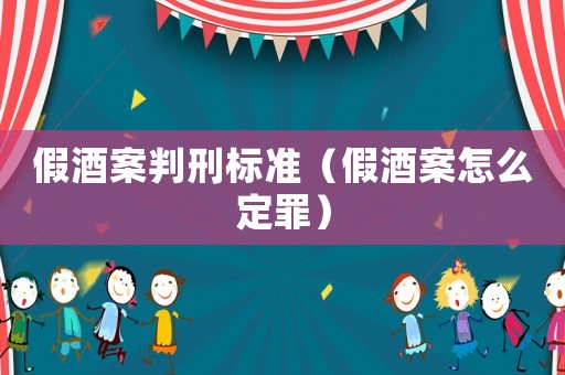 假酒案判刑標準（假酒案怎么定罪）