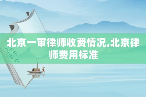北京一審律師收費情況,北京律師費用標準