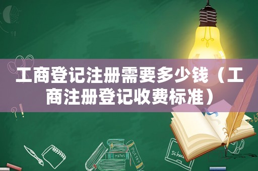 工商登記注冊(cè)需要多少錢（工商注冊(cè)登記收費(fèi)標(biāo)準(zhǔn)）