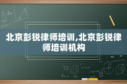 北京彭銳律師培訓(xùn),北京彭銳律師培訓(xùn)機(jī)構(gòu)