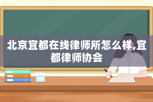北京宜都在線律師所怎么樣,宜都律師協(xié)會(huì)