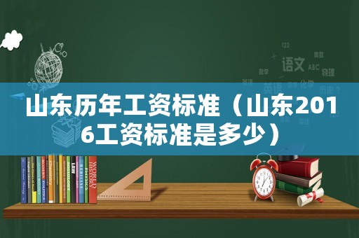 山東歷年工資標(biāo)準(zhǔn)（山東2016工資標(biāo)準(zhǔn)是多少）