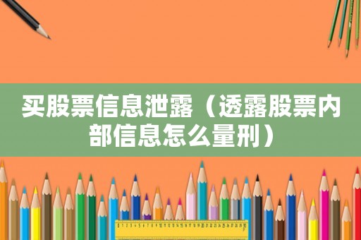 買股票信息泄露（透露股票內(nèi)部信息怎么量刑）