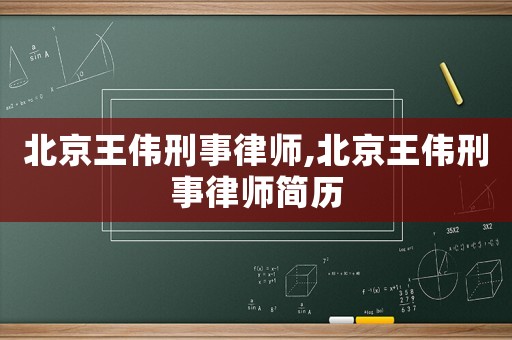 北京王偉刑事律師,北京王偉刑事律師簡(jiǎn)歷