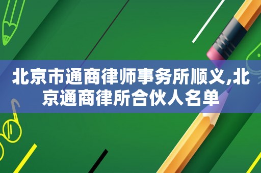 北京市通商律師事務(wù)所順義,北京通商律所合伙人名單