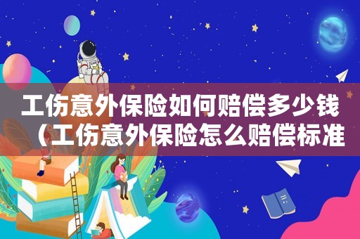 工傷意外保險如何賠償多少錢（工傷意外保險怎么賠償標準）