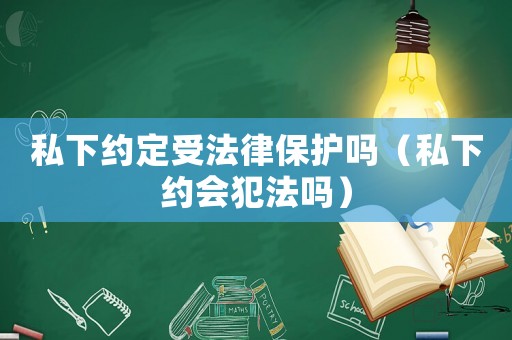私下約定受法律保護嗎（私下約會犯法嗎）