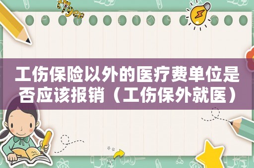 工傷保險(xiǎn)以外的醫(yī)療費(fèi)單位是否應(yīng)該報(bào)銷（工傷保外就醫(yī)）