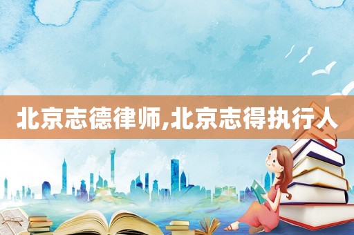 北京志德律師,北京志得執(zhí)行人