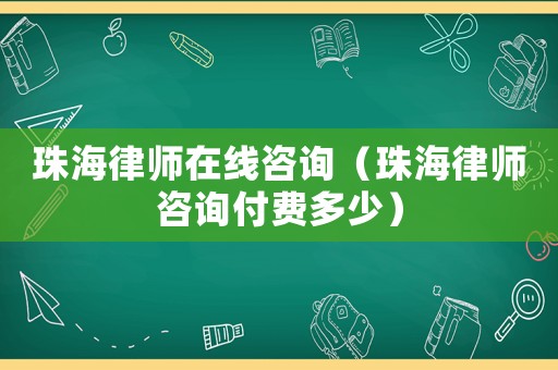 珠海律師在線(xiàn)咨詢(xún)（珠海律師咨詢(xún)付費(fèi)多少）