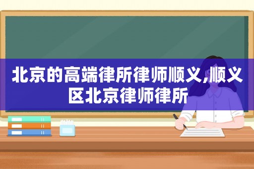 北京的高端律所律師順義,順義區(qū)北京律師律所