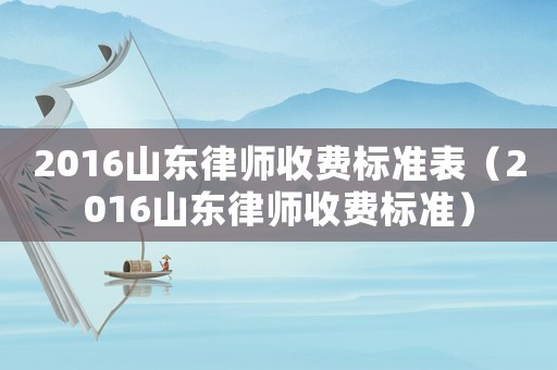 2016山東律師收費(fèi)標(biāo)準(zhǔn)表（2016山東律師收費(fèi)標(biāo)準(zhǔn)）