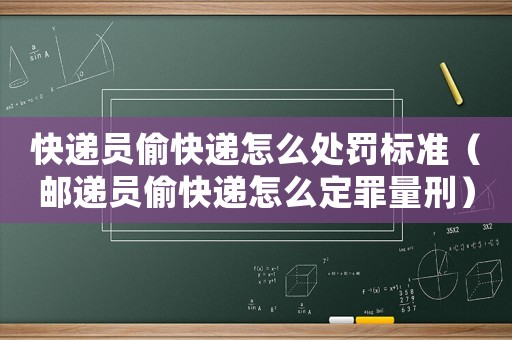 快遞員偷快遞怎么處罰標(biāo)準(zhǔn)（郵遞員偷快遞怎么定罪量刑）
