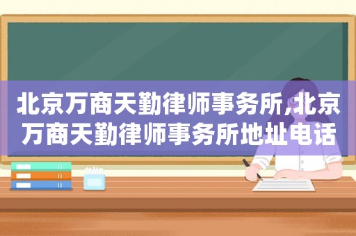 北京萬商天勤律師事務(wù)所,北京萬商天勤律師事務(wù)所地址電話