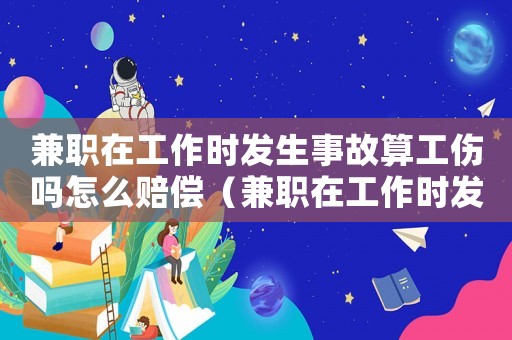 兼職在工作時發(fā)生事故算工傷嗎怎么賠償（兼職在工作時發(fā)生事故算工傷嗎）