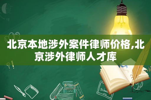 北京本地涉外案件律師價(jià)格,北京涉外律師人才庫