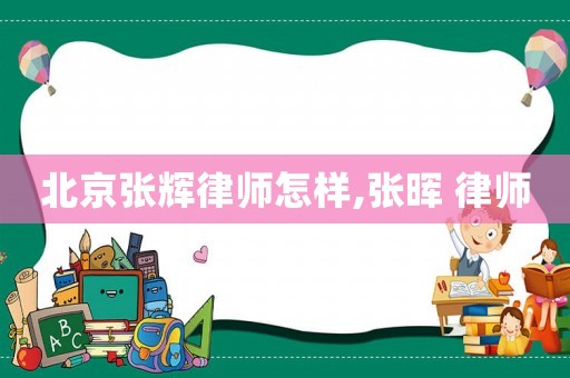 北京張輝律師怎樣,張暉 律師