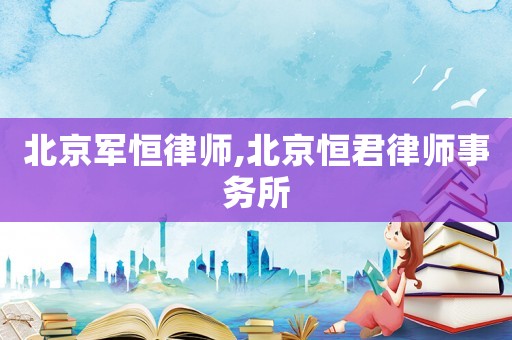 北京軍恒律師,北京恒君律師事務(wù)所