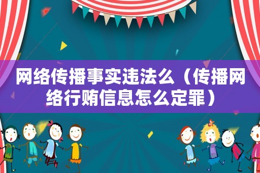 網(wǎng)絡(luò)傳播事實(shí)違法么（傳播網(wǎng)絡(luò)行賄信息怎么定罪）