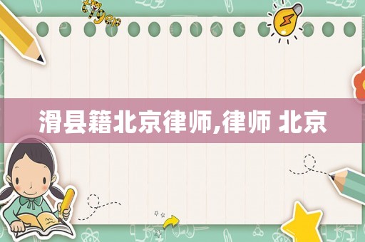 滑縣籍北京律師,律師 北京