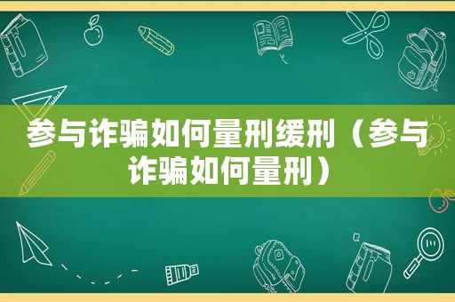 參與詐騙如何量刑緩刑（參與詐騙如何量刑）