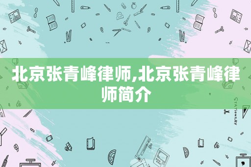 北京張青峰律師,北京張青峰律師簡(jiǎn)介
