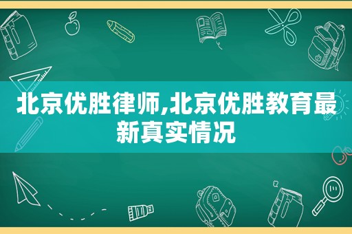 北京優(yōu)勝律師,北京優(yōu)勝教育最新真實情況