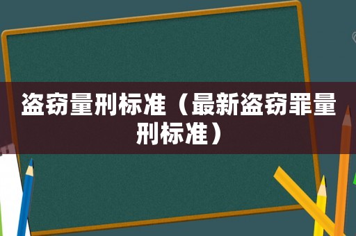 盜竊量刑標(biāo)準(zhǔn)（最新盜竊罪量刑標(biāo)準(zhǔn)）
