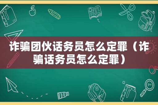 詐騙團伙話務員怎么定罪（詐騙話務員怎么定罪）