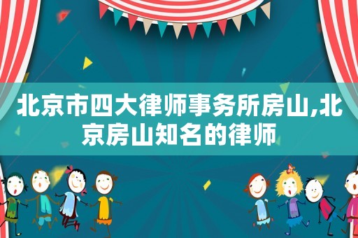 北京市四大律師事務(wù)所房山,北京房山知名的律師