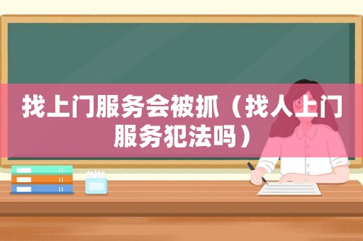 找上門服務(wù)會(huì)被抓（找人上門服務(wù)犯法嗎）