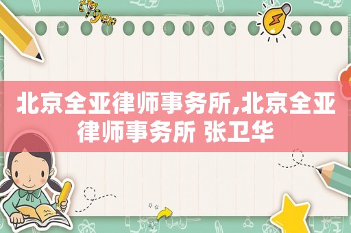 北京全亞律師事務(wù)所,北京全亞律師事務(wù)所 張衛(wèi)華