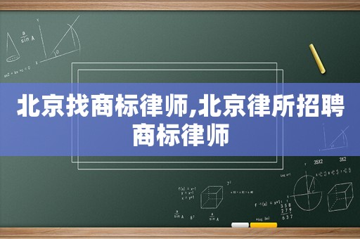 北京找商標(biāo)律師,北京律所招聘商標(biāo)律師