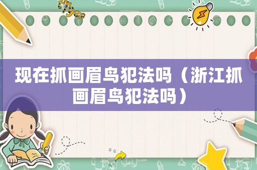 現(xiàn)在抓畫眉鳥犯法嗎（浙江抓畫眉鳥犯法嗎）