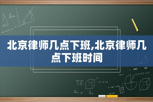 北京律師幾點下班,北京律師幾點下班時間