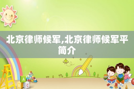 北京律師候軍,北京律師候軍平簡(jiǎn)介