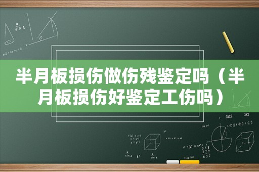半月板損傷做傷殘鑒定嗎（半月板損傷好鑒定工傷嗎）