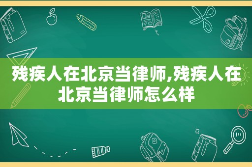 殘疾人在北京當(dāng)律師,殘疾人在北京當(dāng)律師怎么樣