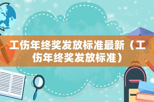 工傷年終獎發(fā)放標(biāo)準(zhǔn)最新（工傷年終獎發(fā)放標(biāo)準(zhǔn)）