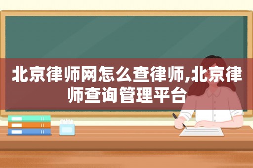 北京律師網(wǎng)怎么查律師,北京律師查詢管理平臺