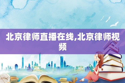 北京律師直播在線,北京律師視頻