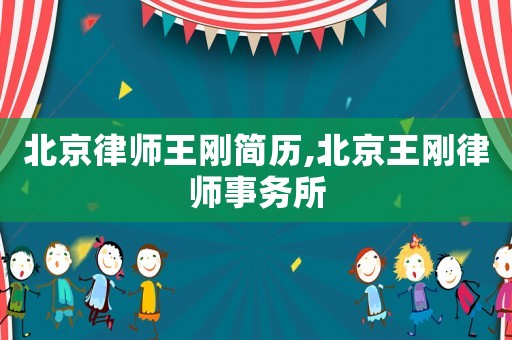 北京律師王剛簡歷,北京王剛律師事務(wù)所