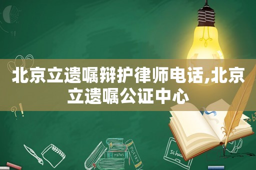 北京立遺囑辯護(hù)律師電話,北京立遺囑公證中心