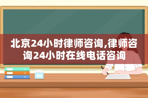 北京24小時律師咨詢,律師咨詢24小時在線電話咨詢