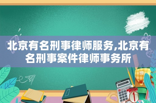 北京有名刑事律師服務(wù),北京有名刑事案件律師事務(wù)所