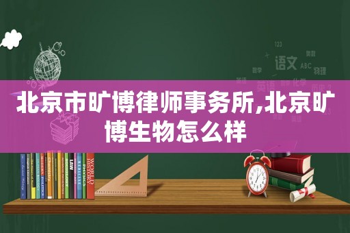 北京市曠博律師事務所,北京曠博生物怎么樣