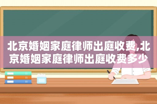 北京婚姻家庭律師出庭收費(fèi),北京婚姻家庭律師出庭收費(fèi)多少